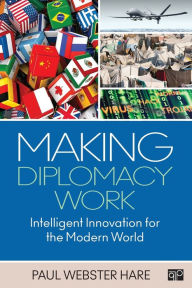 Title: Making Diplomacy Work: Intelligent Innovation for the Modern World / Edition 1, Author: Paul Webster Hare