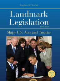 Title: Landmark Legislation 1774-2012: Major U.S. Acts and Treaties / Edition 2, Author: Stephen W. Stathis
