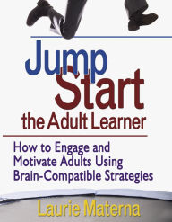 Title: Jump-Start the Adult Learner: How to Engage and Motivate Adults Using Brain-Compatible Strategies, Author: Laurie E. Materna
