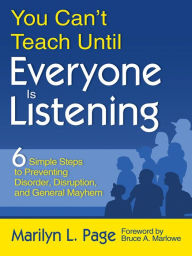 Title: You Can't Teach Until Everyone Is Listening: Six Simple Steps to Preventing Disorder, Disruption, and General Mayhem, Author: Marilyn L. Page