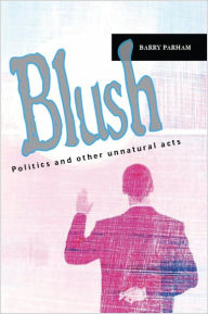 Title: Blush: Politics and other unnatural acts, Author: Barry Parham