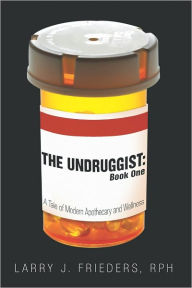 Title: The Undruggist: Book One: A Tale of Modern Apothecary and Wellness, Author: Larry J. Frieders