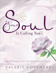 Title: Your Soul Is Calling You: Inspirational past life regression stories, Author: VALARIE COVENTRY