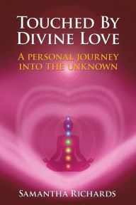 Title: Touched by Divine Love: A Personal Journey Into the Unknown, Author: Samantha Richards
