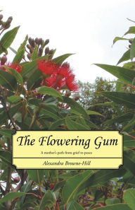 Title: The Flowering Gum: A mother's path from grief to peace, Author: Alexandra Browne-Hill