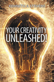 Title: Your Creativity Unleashed!: Amplify Your Wealth and Revitalize Your Creative Juices, Author: Kenneth a Stevens