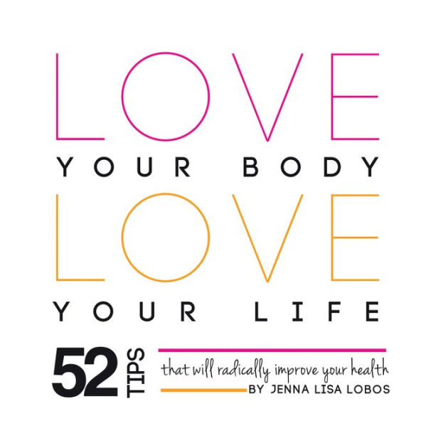 Love Your Body Love Your Life: 52 Tips That Will Radically Improve Your  Health by Jenna Lisa Lobos, Paperback