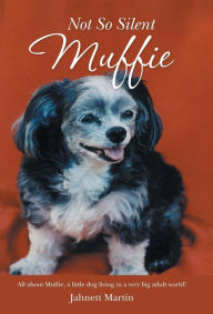 Title: Not So Silent Muffie: All about Muffie, a little dog living in a very big adult world!, Author: Jahnett Martin