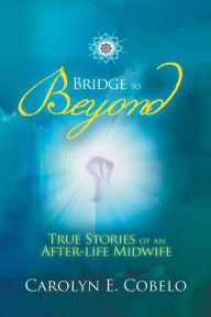 Title: Bridge to Beyond: True Stories of an Afterlife Midwife, Author: Carolyn Ewing Cobelo