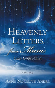 Title: Heavenly Letters from Mum:: Daisy Gerda André, Author: Anne Nolette Andre