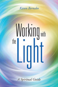 Title: Working with the Light: A Spiritual Guide, Author: Karen Bernabo