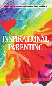 Title: Inspirational Parenting: Stories and Strategies for Parenting from the Heart, Author: Kate Miller