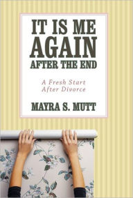 Title: It Is Me ... Again ... After the End: A Fresh Start After Divorce, Author: Mayra S Mutt