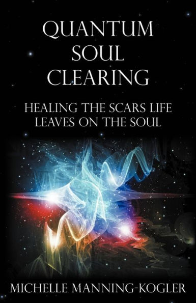 Quantum Soul Clearing: Healing the Scars Life Leaves on the Soul