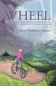 Title: WHEEL: A Recovery from chronic pain and discovery of new energy, Author: Sylvia Hawthorn-Deppen