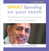 Title: Smart Spending On Your Teeth- The SMART SERIES: The Blueprint for having success with your dental treatment, Author: Allen Nazeri DDS FICOI