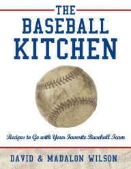 Title: The Baseball Kitchen: Recipes to Go with Your Favorite Baseball Team, Author: David & Madalon Wilson