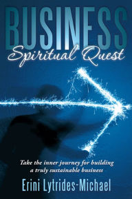 Title: Business Spiritual Quest: Take the inner journey for building a truly sustainable business, Author: Erini Lytrides-Michael