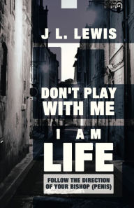 Title: Don't Play with Me, I Am Life: Follow the Direction of Your Bishop (Penis), Author: J. L. Lewis