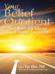 Title: Your Belief Quotient: 7 Beliefs that Sabotage or Support Your Success, Author: Lisa Van Allen
