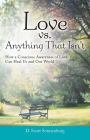 Love vs. Anything That Isn't: How a Conscious Awareness of Love Can Heal Us and Our World