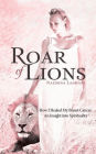 Roar of Lions: How I Healed My Breast Cancer: An Insight Into Spirituality