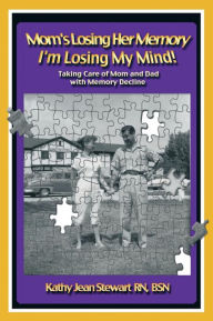 Title: Mom's Losing Her Memory I'm Losing My Mind!: Taking Care of Mom and Dad with Memory Decline, Author: Kathy Jean Stewart Bsn RN