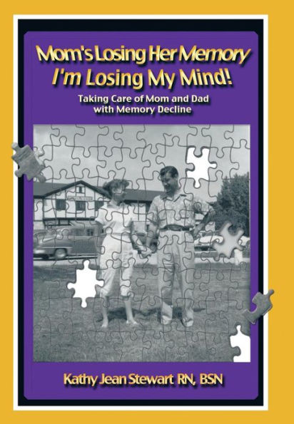 Mom's Losing Her Memory I'm Losing My Mind!: Taking Care of Mom and Dad with Memory Decline