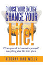 Choose Your Energy: Change Your Life!: When You Fall in Love with Yourself, Everything Else Falls Into Place
