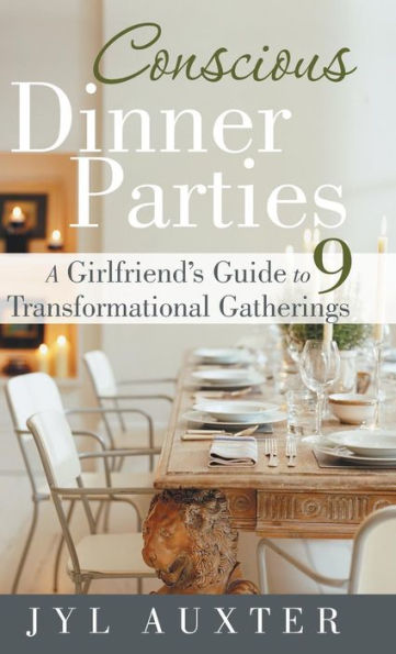 Conscious Dinner Parties: A Girlfriend's Guide to 9 Transformational Gatherings