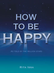 Title: HOW TO BE HAPPY: AS TOLD BY THE MILLION STARS, Author: Rita Issa