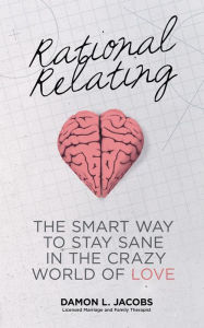 Title: Rational Relating: The Smart Way to Stay Sane in the Crazy World of Love, Author: Damon L. Jacobs