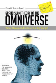 Title: Grand Slam Theory of the Omniverse: What Happened Before the Big Bang?, Author: David Bertolacci