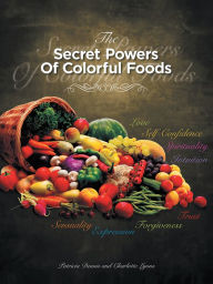 THE SECRET POWERS OF COLORFUL FOODS: Enhancing trust, sensuality, self-confidence, love, forgiveness, intuition and spirituality