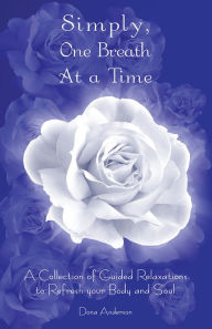 Title: Simply One Breath at a Time: A Collection of Guided Relaxations to Refresh Your Body and Soul, Author: Dona Anderson