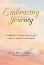 Embracing the End-Of-Life Journey: A Beautiful Story of Learning to Share the Gifts of Compassion, Spiritual Connection and Peace