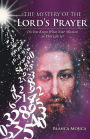 The Mystery of the Lord's Prayer: Do You Know What Your Mission in This Life Is?