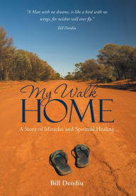 Title: My Walk Home: A Story of Miracles and Spiritual Healing, Author: Bill Dendiu
