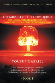 Title: Gabriel's Extinguishing the Atomic Hell Series: The Miracle of the Holy Quran: The Quran Predicts, Phenomenally Characterizes, and Averts the Atomic Hell (Book 1), Author: Yousuf Gabriel