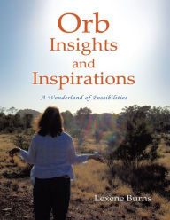 Title: Orb Insights and Inspirations: A Wonderland of Possibilities, Author: Lexene Burns