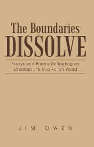 Title: The Boundaries Dissolve: Essays and Poems Reflecting on Christian Life in a Fallen World, Author: Jim Owen
