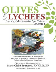 Title: Olives to Lychees Everyday Mediter-asian Spa Cuisine Volume 1: What to Eat, How to Eat for Optimal Nourishment and Wellness to Resolve Health and Weight Issues, Author: Marie-Claire Bourgeois