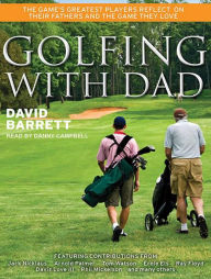 Golfing with Dad: The Game's Greatest Players Reflect on Their Fathers and the Game They Love