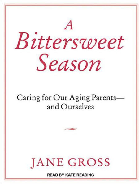 A Bittersweet Season: Caring for Our Aging Parents--and Ourselves