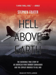 Hell above Earth: The Incredible True Story of an American WWII Bomber Commander and the Copilot Ordered to Kill Him