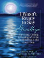 I Wasn't Ready to Say Goodbye: Surviving, Coping, and Healing After the Sudden Death of a Loved One