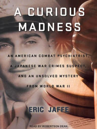 A Curious Madness: An American Combat Psychiatrist, a Japanese War Crimes Suspect, and an Unsolved Mystery from World War II