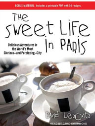 The Sweet Life in Paris: Delicious Adventures in the World's Most Glorious - and Perplexing - City