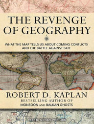 The Revenge of Geography: What the Map Tells Us about Coming Conflicts and the Battle against Fate