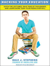 Hacking Your Education: Ditch the Lectures, Save Tens of Thousands, and Learn More Than Your Peers Ever Will